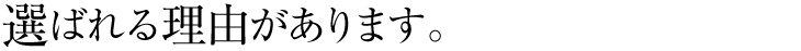 選ばれる理由があります。